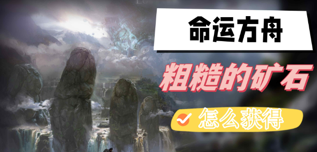 命运方舟粗糙的矿石怎么获得-命运方舟粗糙的矿石获取方法攻略