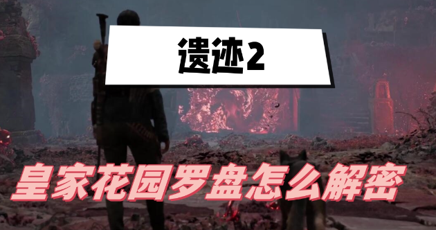 遗迹2皇家花园罗盘怎么解密-遗迹2皇家花园罗盘解密方法